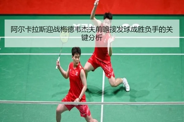 阿尔卡拉斯迎战梅德韦杰夫前瞻接发球成胜负手的关键分析